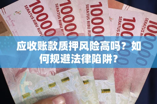 武汉应收账款质押风险高吗？如何规避法律陷阱？
