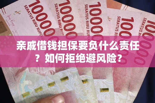 武汉亲戚借钱担保要负什么责任？如何拒绝避风险？