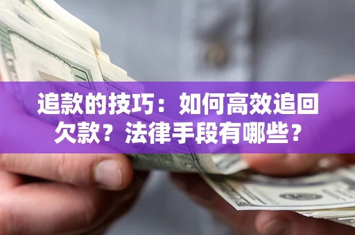 武汉追款的技巧：如何高效追回欠款？法律手段有哪些？