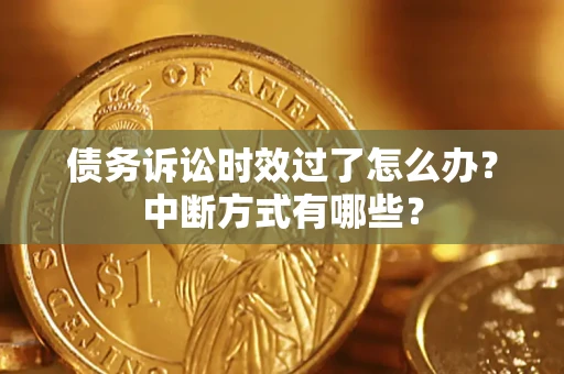 武汉债务诉讼时效过了怎么办？中断方式有哪些？