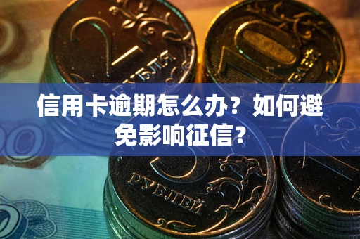 武汉信用卡逾期怎么办？如何避免影响征信？