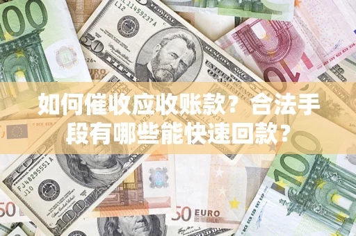 武汉如何催收应收账款？合法手段有哪些能快速回款？