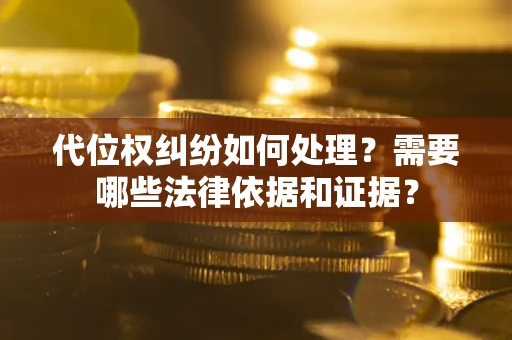 武汉代位权纠纷如何处理？需要哪些法律依据和证据？