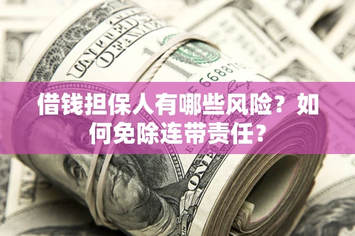 武汉借钱担保人有哪些风险？如何免除连带责任？