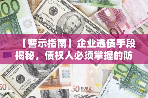 武汉【警示指南】企业逃债手段揭秘，债权人必须掌握的防坑宝典