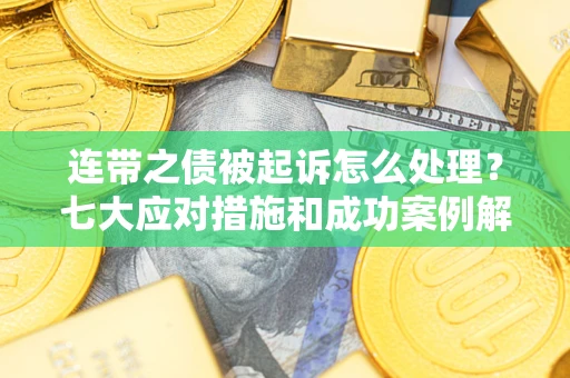武汉连带之债被起诉怎么处理？七大应对措施和成功案例解析