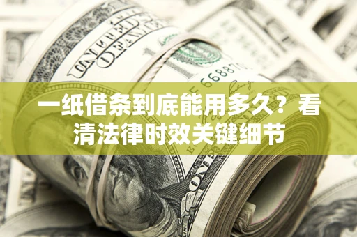 武汉一纸借条到底能用多久？看清法律时效关键细节