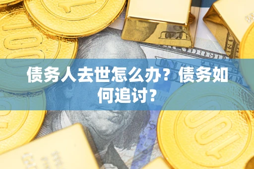 武汉债务人去世怎么办？债务如何追讨？