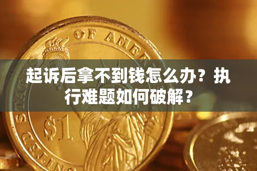 武汉起诉后拿不到钱怎么办？执行难题如何破解？