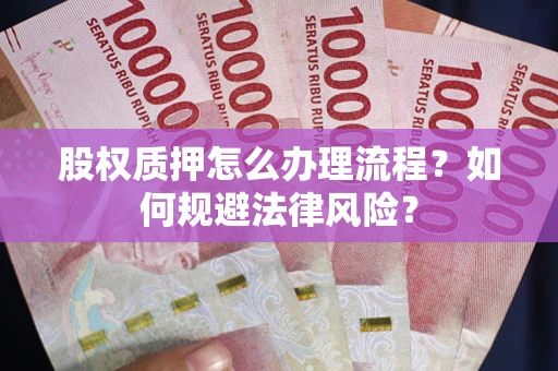 武汉股权质押怎么办理流程？如何规避法律风险？