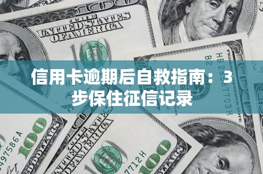 武汉信用卡逾期后自救指南：3步保住征信记录