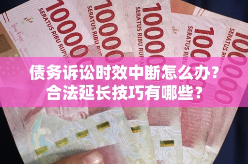 武汉债务诉讼时效中断怎么办？合法延长技巧有哪些？