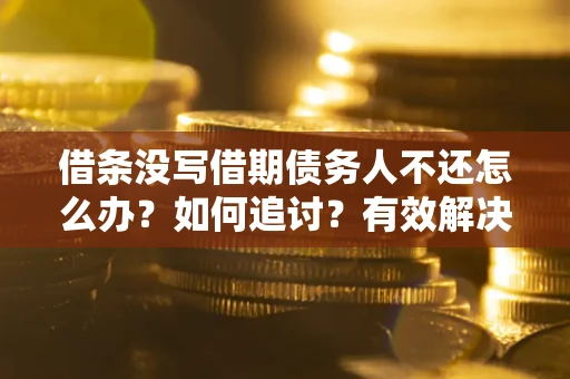 武汉借条没写借期债务人不还怎么办？如何追讨？有效解决方案！