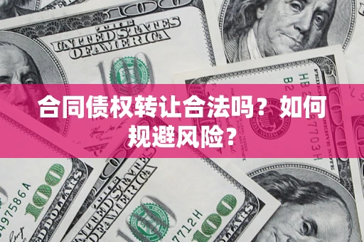 武汉合同债权转让合法吗?如何规避风险? 武汉合同债权转让合法吗?如何规避风险?
