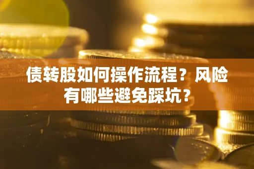 武汉债转股如何操作流程?风险有哪些避免踩坑? 武汉债转股如何操作流程?风险有哪些避免踩坑?