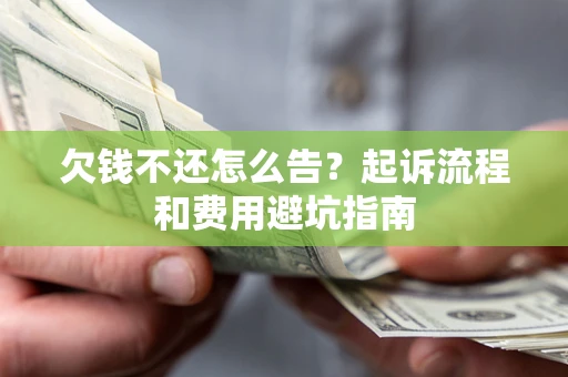 武汉欠钱不还怎么告?起诉流程和费用避坑指南 武汉欠钱不还怎么告?起诉流程和费用避坑指南