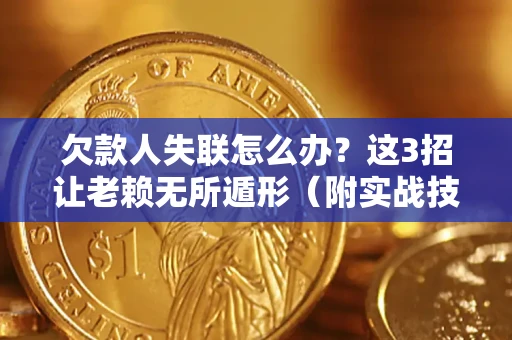 武汉欠款人失联怎么办？这3招让老赖无所遁形（附实战技巧）