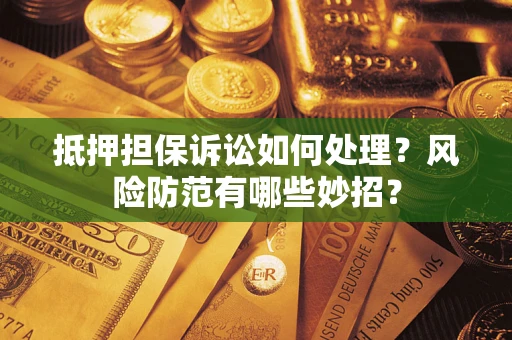 武汉抵押担保诉讼如何处理？风险防范有哪些妙招？