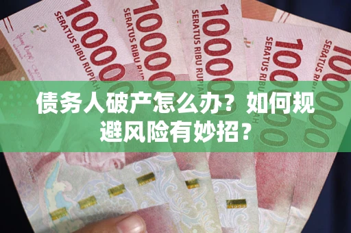 武汉债务人破产怎么办？如何规避风险有妙招？