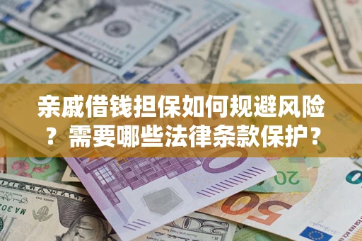 武汉亲戚借钱担保如何规避风险？需要哪些法律条款保护？
