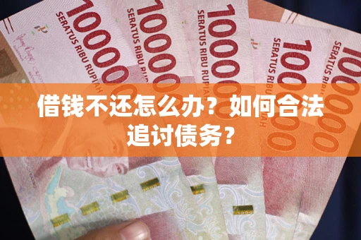 武汉借钱不还怎么办？如何合法追讨债务？