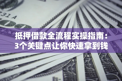武汉抵押借款全流程实操指南：3个关键点让你快速拿到钱