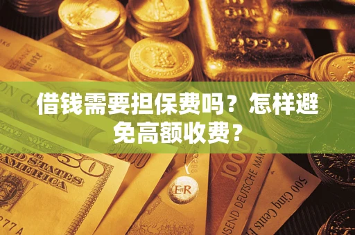 武汉借钱需要担保费吗？怎样避免高额收费？