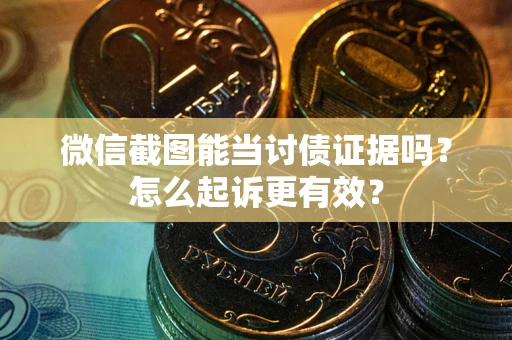 武汉微信截图能当讨债证据吗？怎么起诉更有效？