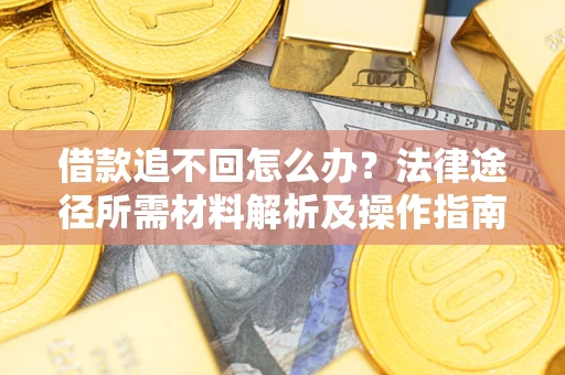 武汉借款追不回怎么办?法律途径所需材料解析及操作指南 武汉借款追不回怎么办?法律途径所需材料解析及操作指南