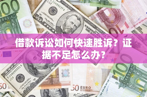 武汉借款诉讼如何快速胜诉？证据不足怎么办？