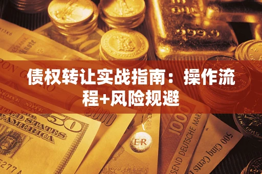 武汉债权转让实战指南：操作流程+风险规避