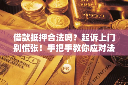 武汉借款抵押合法吗？起诉上门别慌张！手把手教你应对法律程序