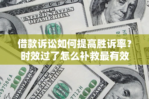 武汉借款诉讼如何提高胜诉率？时效过了怎么补救最有效