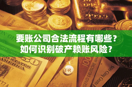 武汉要账公司合法流程有哪些？如何识别破产赖账风险？