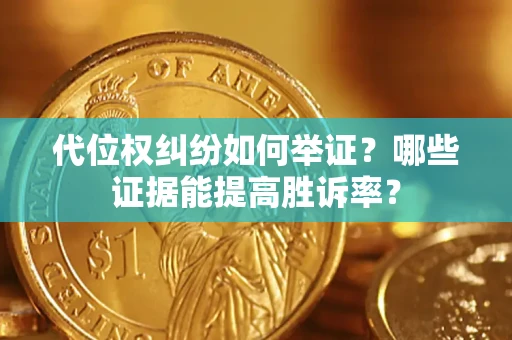 武汉代位权纠纷如何举证？哪些证据能提高胜诉率？