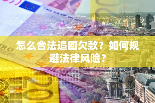 武汉怎么合法追回欠款？如何规避法律风险？