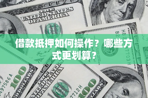 武汉借款抵押如何操作？哪些方式更划算？