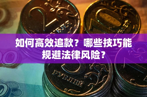 武汉如何高效追款？哪些技巧能规避法律风险？
