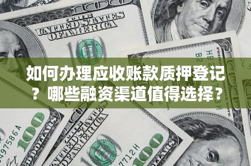 武汉如何办理应收账款质押登记？哪些融资渠道值得选择？