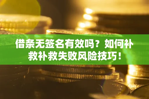 武汉借条无签名有效吗？如何补救补救失败风险技巧！