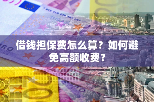 武汉借钱担保费怎么算？如何避免高额收费？