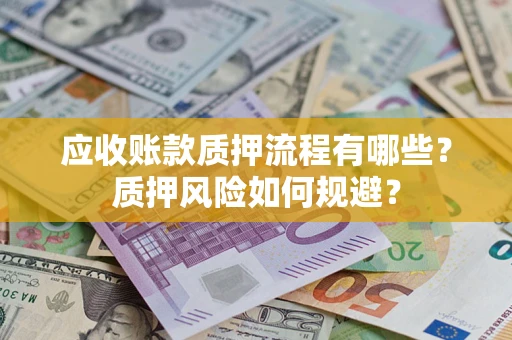 武汉应收账款质押流程有哪些？质押风险如何规避？