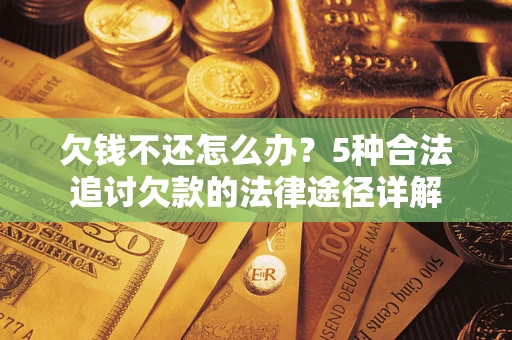 武汉欠钱不还怎么办？5种合法追讨欠款的法律途径详解
