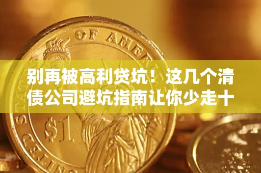 武汉别再被高利贷坑！这几个清债公司避坑指南让你少走十年弯路