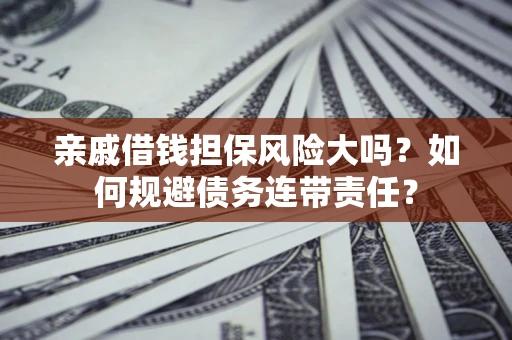 武汉亲戚借钱担保风险大吗？如何规避债务连带责任？