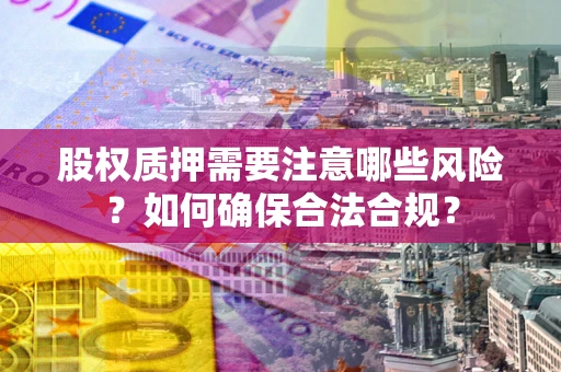 武汉股权质押需要注意哪些风险？如何确保合法合规？