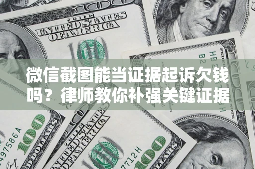 武汉微信截图能当证据起诉欠钱吗？律师教你补强关键证据
