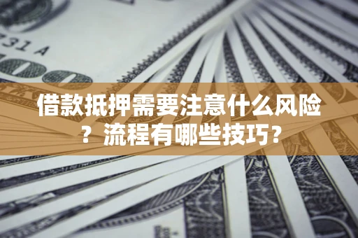 武汉借款抵押需要注意什么风险？流程有哪些技巧？
