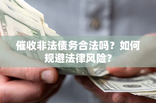 武汉催收非法债务合法吗？如何规避法律风险？