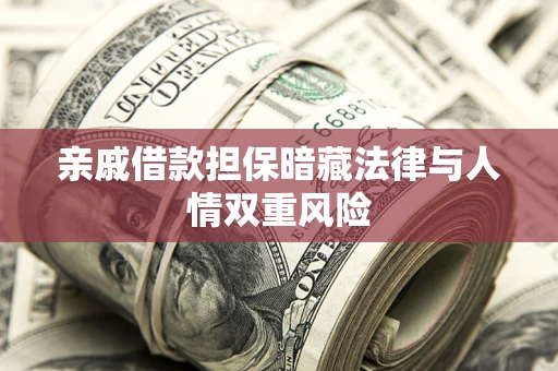 武汉亲戚借款担保暗藏法律与人情双重风险